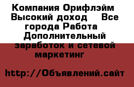 Компания Орифлэйм. Высокий доход. - Все города Работа » Дополнительный заработок и сетевой маркетинг   